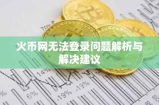 火币网无法登录问题解析与解决建议