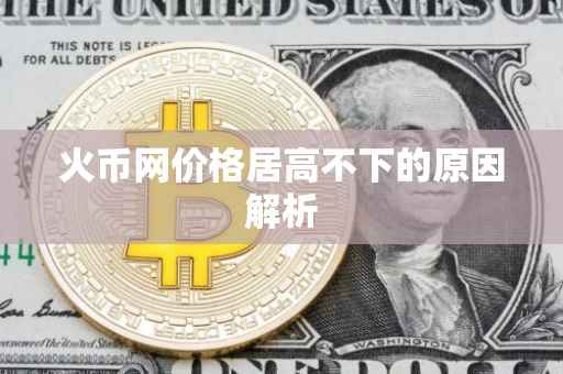 火币网价格居高不下的原因解析