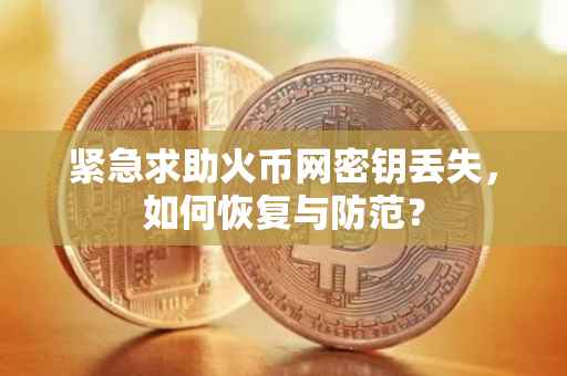 紧急求助火币网密钥丢失，如何恢复与防范？