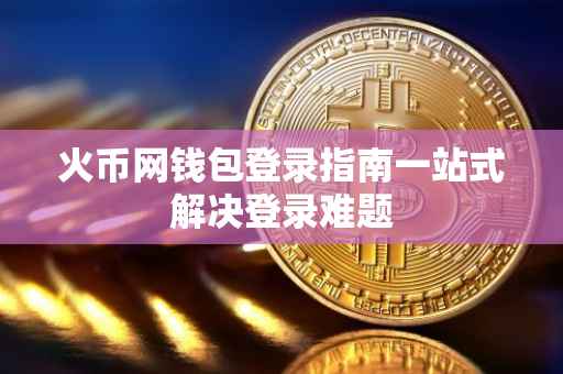 火币网钱包登录指南一站式解决登录难题