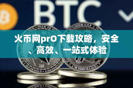 火币网prO下载攻略，安全、高效、一站式体验