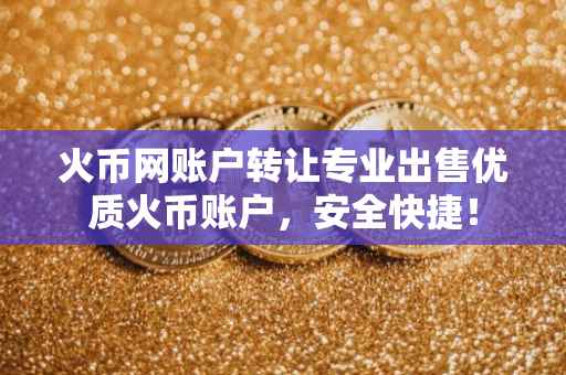 火币网账户转让专业出售优质火币账户，安全快捷！