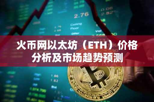 火币网以太坊（ETH）价格分析及市场趋势预测