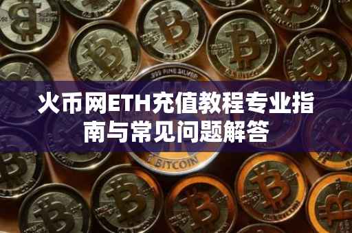 火币网ETH充值教程专业指南与常见问题解答