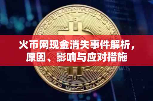 火币网现金消失事件解析，原因、影响与应对措施