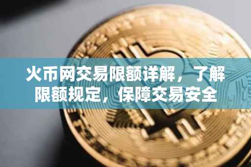 火币网交易限额详解，了解限额规定，保障交易安全