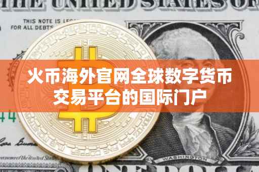 火币海外官网全球数字货币交易平台的国际门户