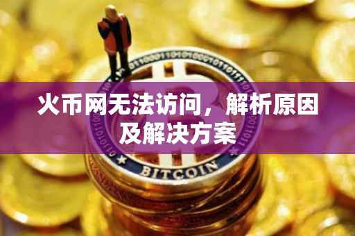 火币网无法访问，解析原因及解决方案