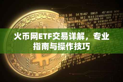 火币网ETF交易详解,专业指南与操作技巧