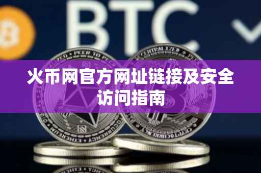 火币网官方网址链接及安全访问指南