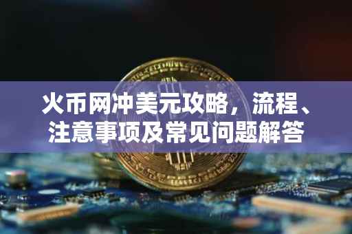 火币网冲美元攻略,流程、注意事项及常见问题解答
