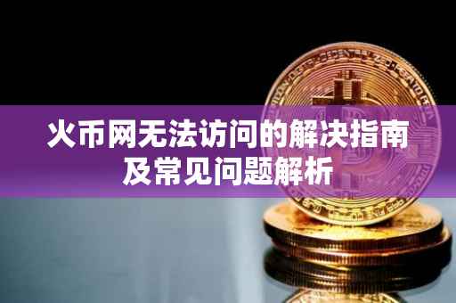 火币网无法访问的解决指南及常见问题解析