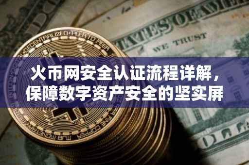 火币网安全认证流程详解，保障数字资产安全的坚实屏障