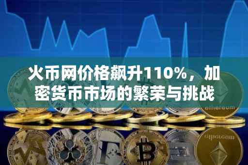 火币网价格飙升110%，加密货币市场的繁荣与挑战