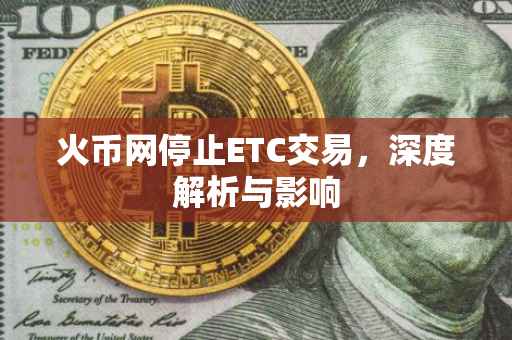 火币网停止ETC交易，深度解析与影响