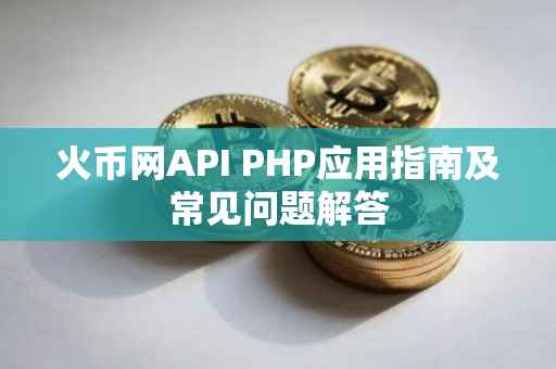 火币网API PHP应用指南及常见问题解答
