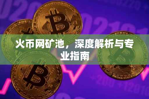 火币网矿池，深度解析与专业指南