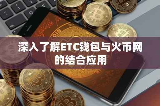 深入了解ETC钱包与火币网的结合应用