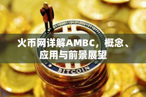 火币网详解AMBC，概念、应用与前景展望