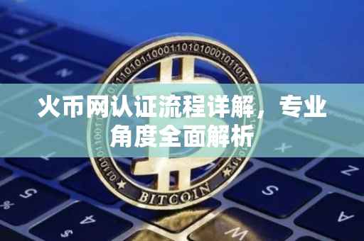 火币网认证流程详解，专业角度全面解析