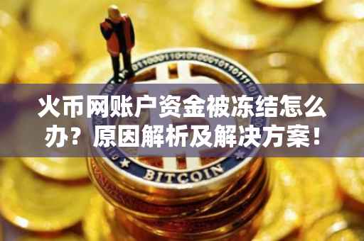 火币网账户资金被冻结怎么办？原因解析及解决方案！