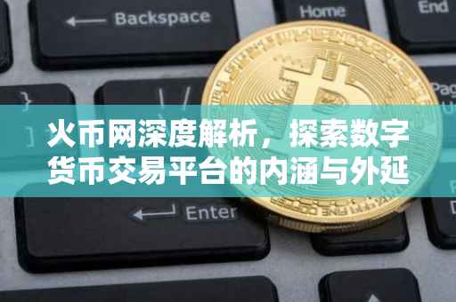 火币网深度解析，探索数字货币交易平台的内涵与外延