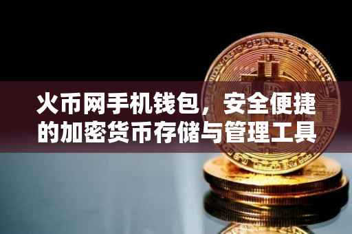 火币网手机钱包，安全便捷的加密货币存储与管理工具