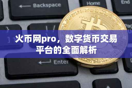 火币网pro，数字货币交易平台的全面解析