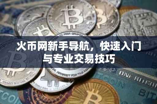 火币网新手导航，快速入门与专业交易技巧