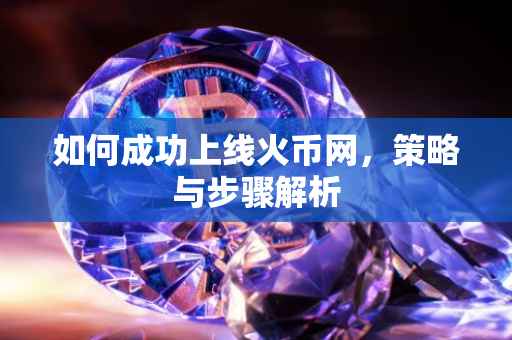如何成功上线火币网，策略与步骤解析