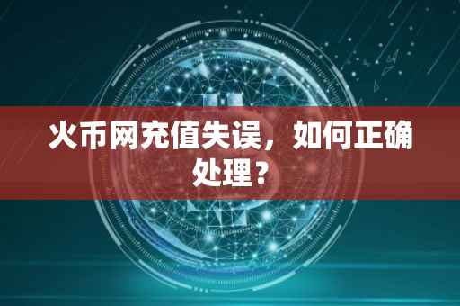 火币网充值失误，如何正确处理？