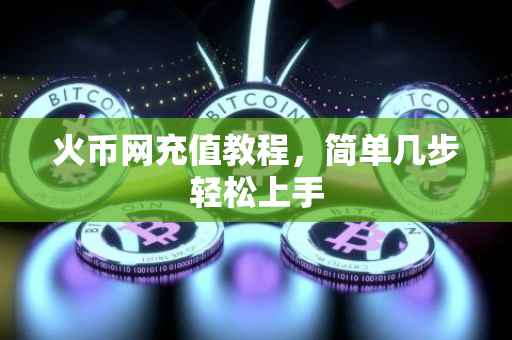 火币网充值教程，简单几步轻松上手