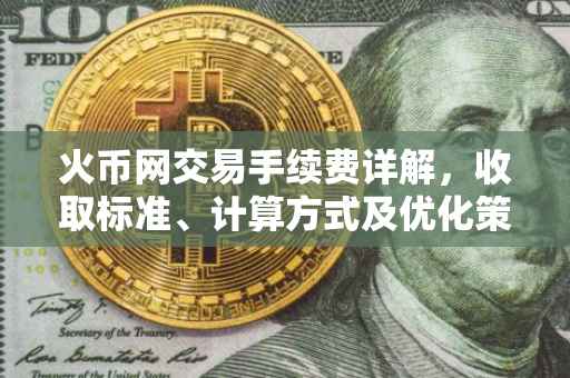 火币网交易手续费详解，收取标准、计算方式及优化策略