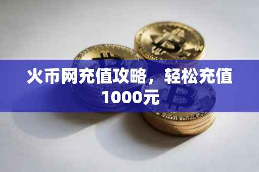火币网充值攻略，轻松充值1000元