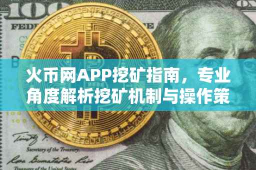 火币网APP挖矿指南，专业角度解析挖矿机制与操作策略