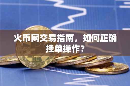 火币网交易指南，如何正确挂单操作？