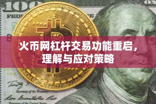 火币网杠杆交易功能重启，理解与应对策略