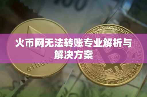 火币网无法转账专业解析与解决方案