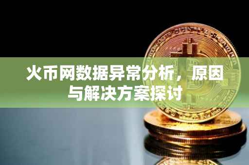 火币网数据异常分析，原因与解决方案探讨