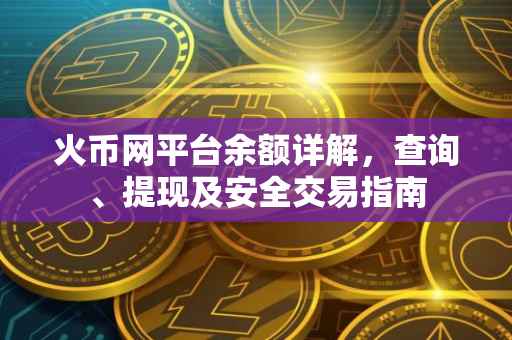 火币网平台余额详解，查询、提现及安全交易指南