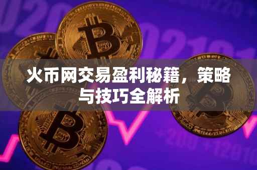 火币网交易盈利秘籍，策略与技巧全解析