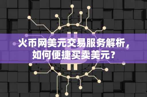 火币网美元交易服务解析，如何便捷买卖美元？