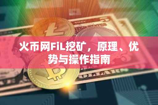 火币网FiL挖矿，原理、优势与操作指南