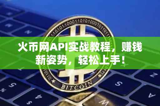 火币网API实战教程，赚钱新姿势，轻松上手！