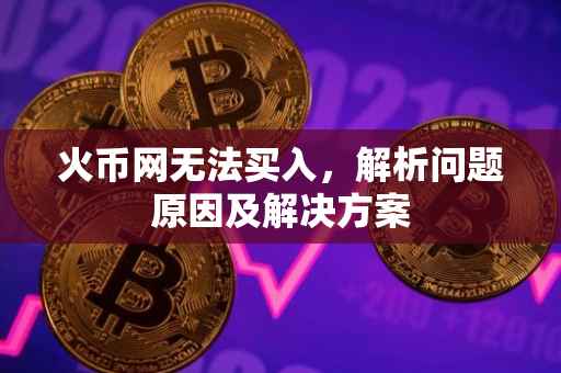 火币网无法买入，解析问题原因及解决方案