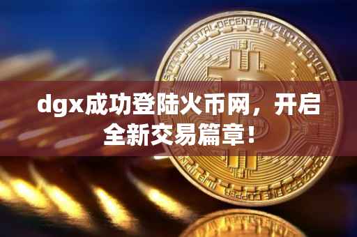 dgx成功登陆火币网，开启全新交易篇章！