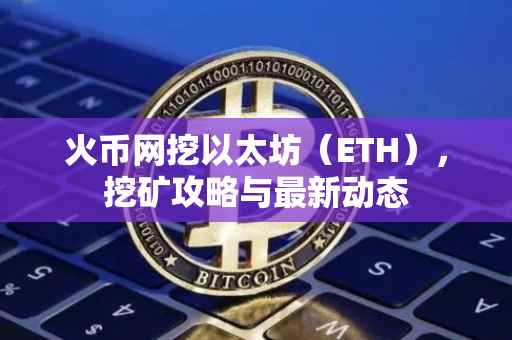 火币网挖以太坊（ETH），挖矿攻略与最新动态
