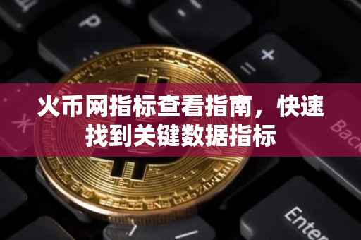 火币网指标查看指南，快速找到关键数据指标