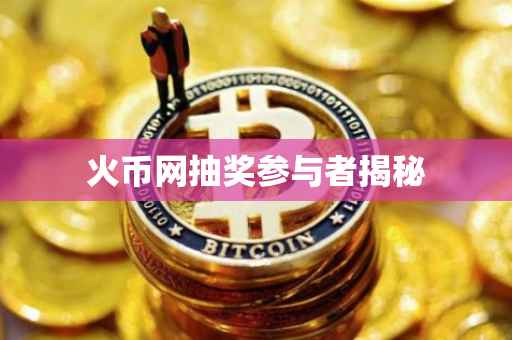 火币网抽奖参与者揭秘
