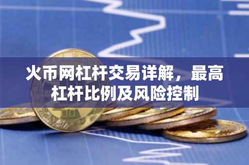 火币网杠杆交易详解，最高杠杆比例及风险控制